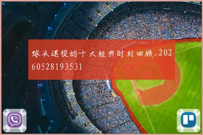 球衣退役的十大经典时刻回顾_20260528193531