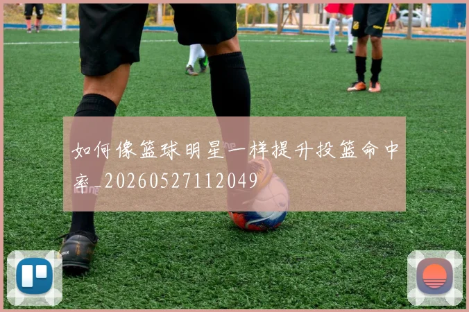 如何像篮球明星一样提升投篮命中率_20260527112049