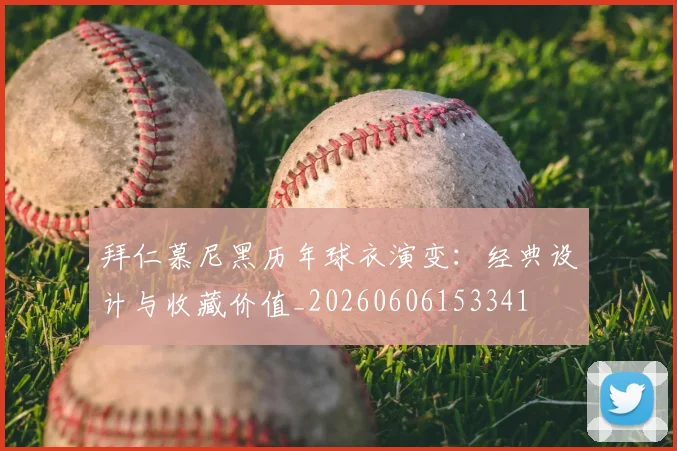 拜仁慕尼黑历年球衣演变:经典设计与收藏价值_20260606153341