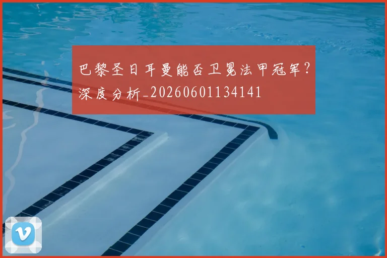 巴黎圣日耳曼能否卫冕法甲冠军？深度分析_20260601134141