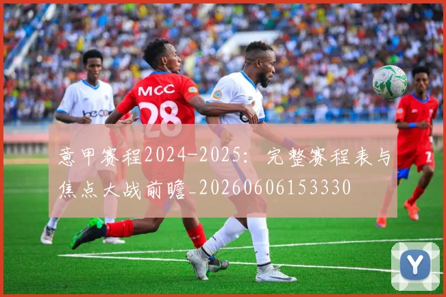 意甲赛程2024-2025:完整赛程表与焦点大战前瞻_20260606153330