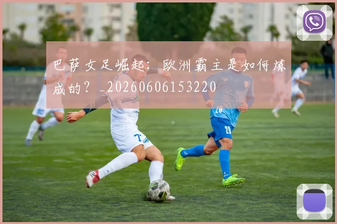巴萨女足崛起:欧洲霸主是如何炼成的?_20260606153220
