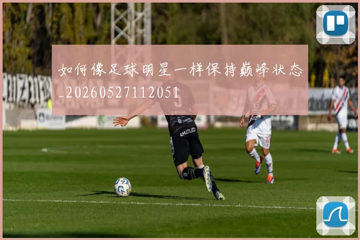如何像足球明星一样保持巅峰状态_20260527112051