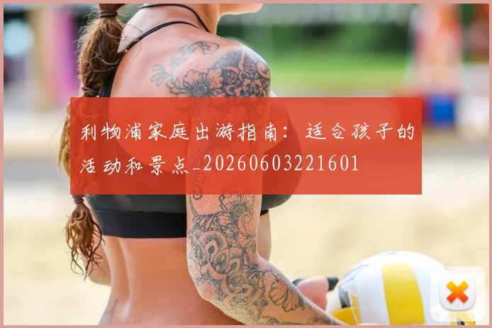 利物浦家庭出游指南：适合孩子的活动和景点_20260603221601