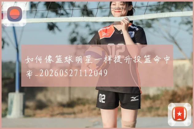 如何像篮球明星一样提升投篮命中率_20260527112049