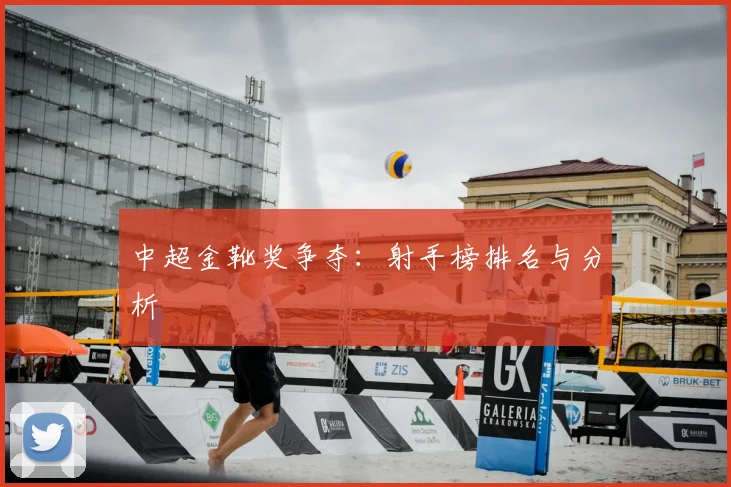 中超金靴奖争夺：射手榜排名与分析