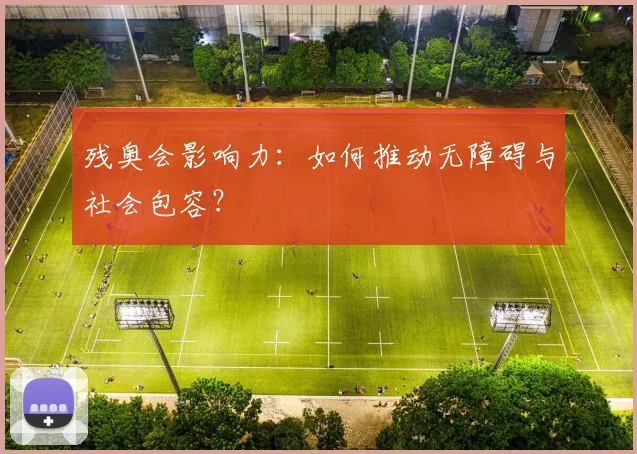 残奥会影响力：如何推动无障碍与社会包容？