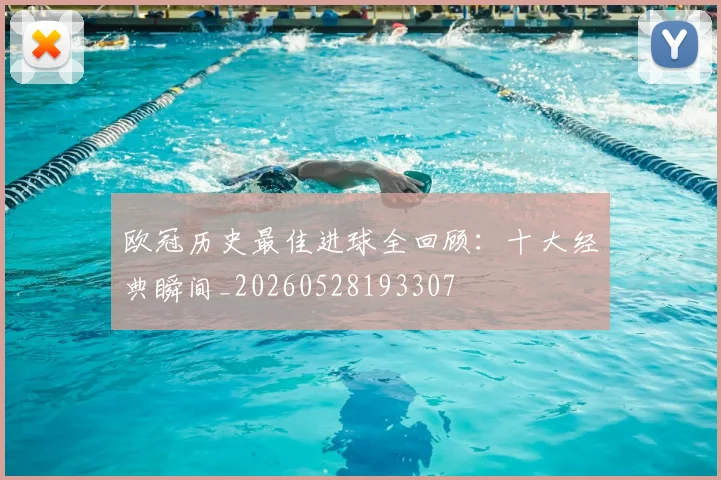 欧冠历史最佳进球全回顾：十大经典瞬间_20260528193307