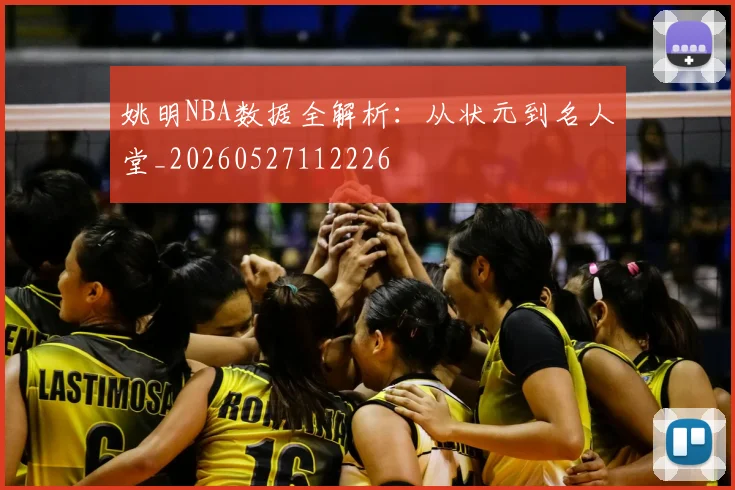 姚明NBA数据全解析：从状元到名人堂_20260527112226