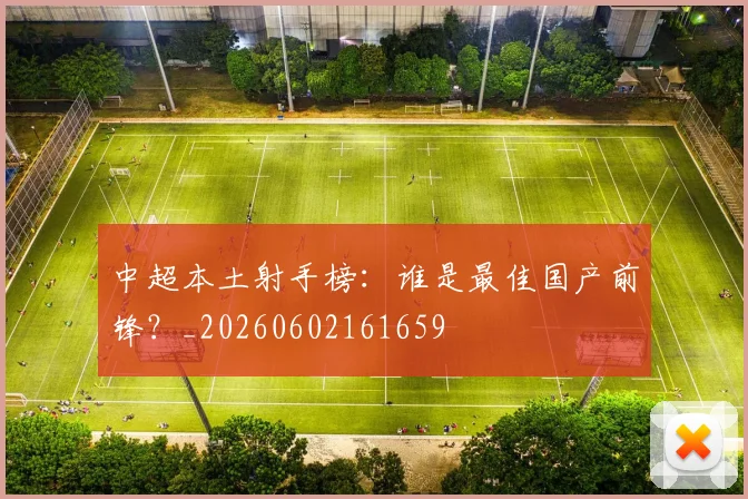 中超本土射手榜:谁是最佳国产前锋?_20260602161659