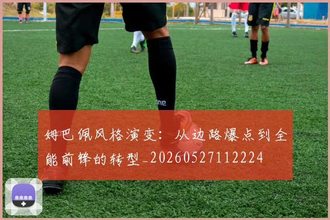 姆巴佩风格演变：从边路爆点到全能前锋的转型_20260527112224