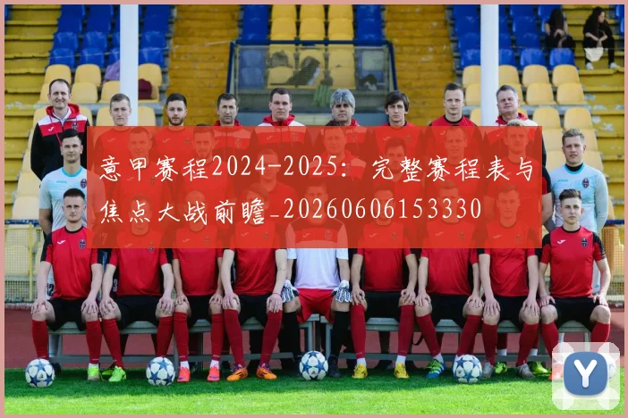 意甲赛程2024-2025：完整赛程表与焦点大战前瞻_20260606153330
