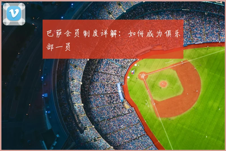 巴萨会员制度详解：如何成为俱乐部一员