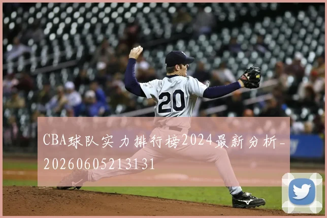 CBA球队实力排行榜2024最新分析_20260605213131