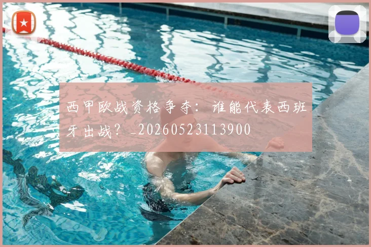 西甲欧战资格争夺：谁能代表西班牙出战？_20260523113900
