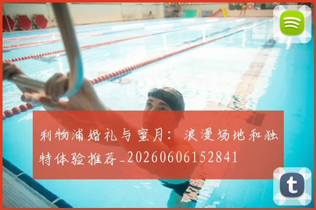 利物浦婚礼与蜜月：浪漫场地和独特体验推荐_20260606152841