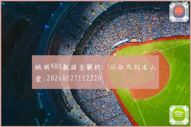 姚明NBA数据全解析:从状元到名人堂_20260527112226