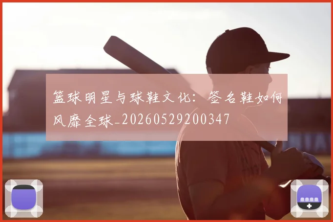 篮球明星与球鞋文化：签名鞋如何风靡全球_20260529200347