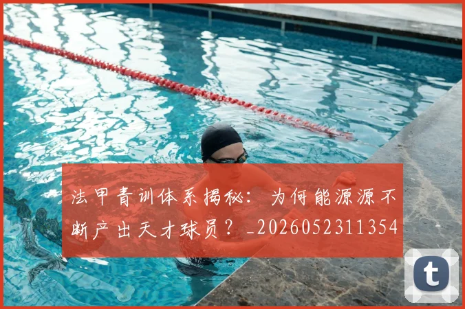 法甲青训体系揭秘：为何能源源不断产出天才球员？_20260523113542