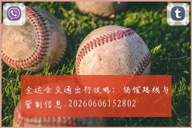 全运会交通出行攻略：场馆路线与管制信息_20260606152802